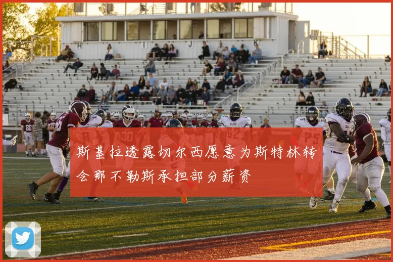 斯基拉透露切尔西愿意为斯特林转会那不勒斯承担部分薪资