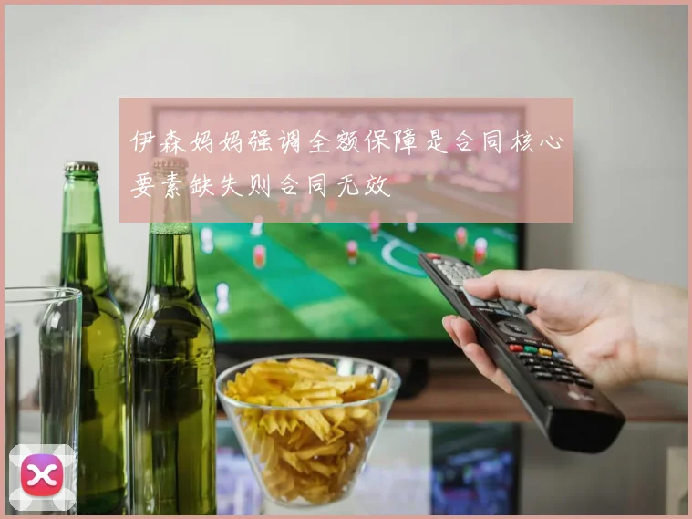 伊森妈妈强调全额保障是合同核心要素缺失则合同无效