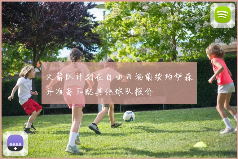 火箭队计划在自由市场前续约伊森并准备匹配其他球队报价