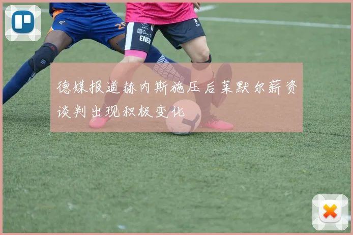 德媒报道赫内斯施压后莱默尔薪资谈判出现积极变化