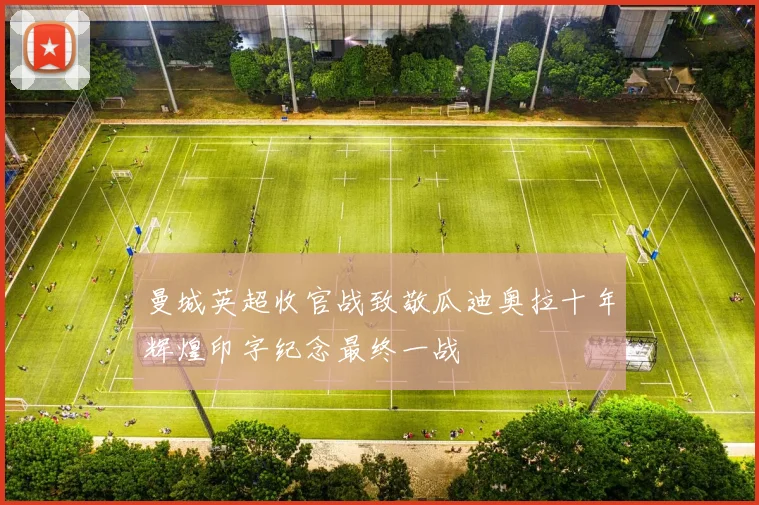 曼城英超收官战致敬瓜迪奥拉十年辉煌印字纪念最终一战